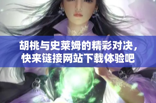胡桃与史莱姆的精彩对决，快来链接网站下载体验吧