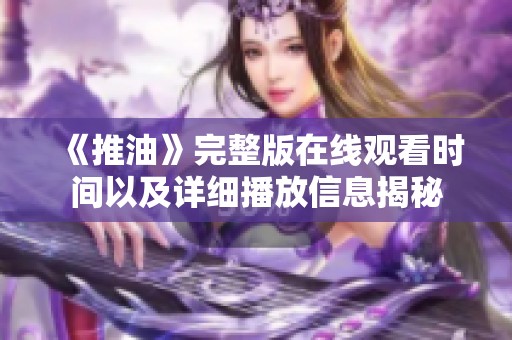 《推油》完整版在线观看时间以及详细播放信息揭秘