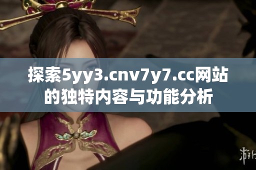 探索5yy3.cnv7y7.cc网站的独特内容与功能分析