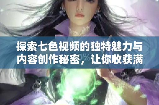 探索七色视频的独特魅力与内容创作秘密，让你收获满满惊喜