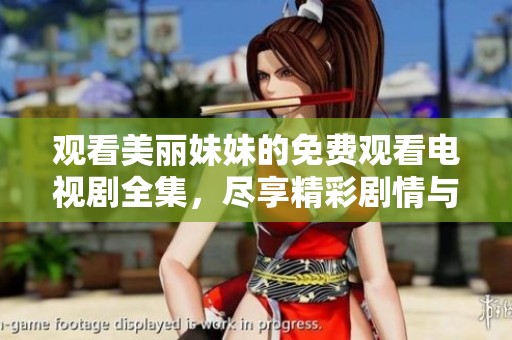 观看美丽妹妹的免费观看电视剧全集，尽享精彩剧情与绝妙演技