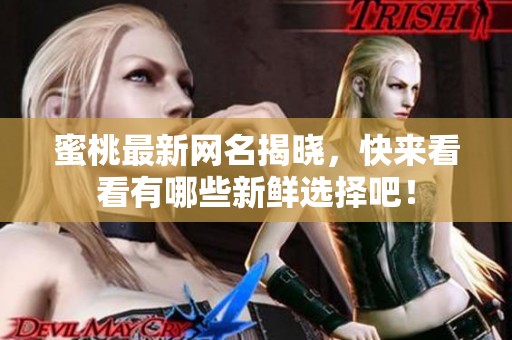 蜜桃最新网名揭晓，快来看看有哪些新鲜选择吧！