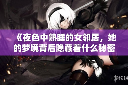 《夜色中熟睡的女邻居，她的梦境背后隐藏着什么秘密》