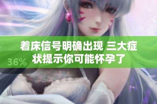 着床信号明确出现 三大症状提示你可能怀孕了