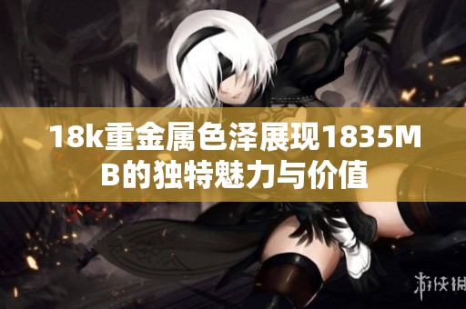 18k重金属色泽展现1835MB的独特魅力与价值