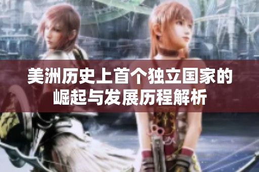 美洲历史上首个独立国家的崛起与发展历程解析