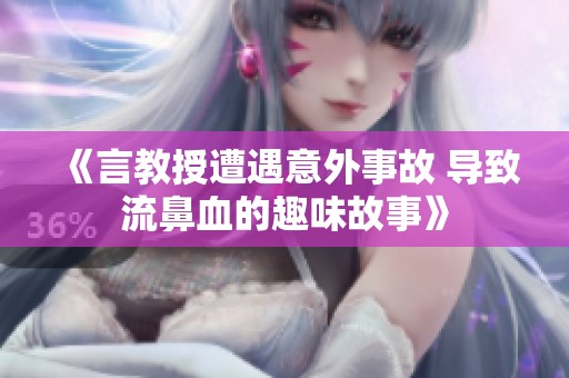 《言教授遭遇意外事故 导致流鼻血的趣味故事》