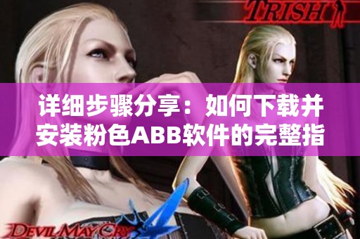 详细步骤分享：如何下载并安装粉色ABB软件的完整指南