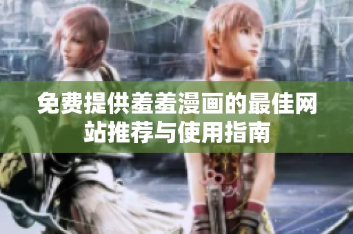 免费提供羞羞漫画的最佳网站推荐与使用指南