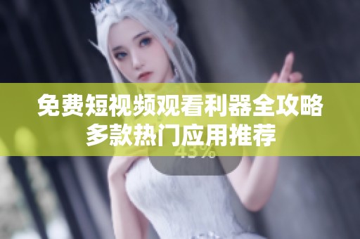 免费短视频观看利器全攻略多款热门应用推荐