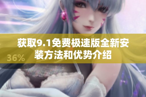 获取9.1免费极速版全新安装方法和优势介绍
