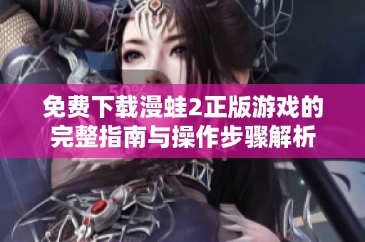 免费下载漫蛙2正版游戏的完整指南与操作步骤解析