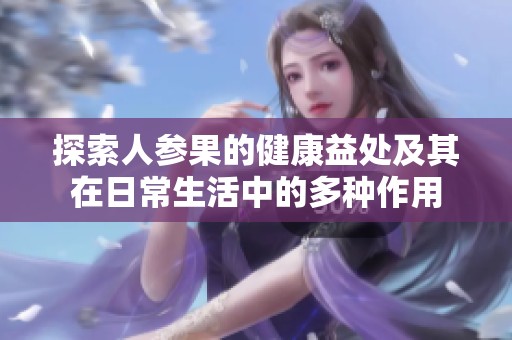 探索人参果的健康益处及其在日常生活中的多种作用