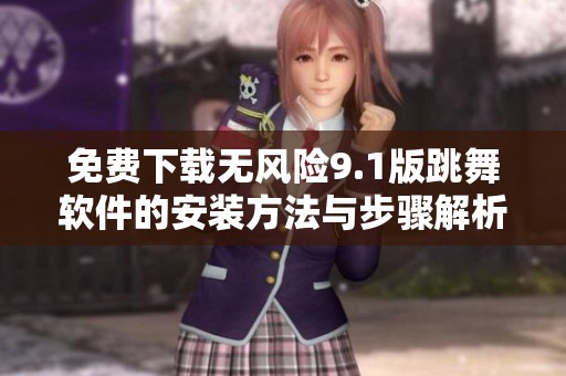 免费下载无风险9.1版跳舞软件的安装方法与步骤解析