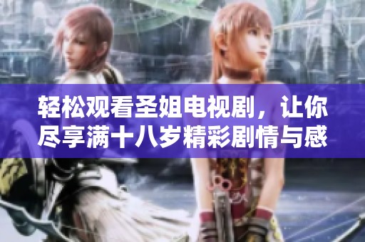 轻松观看圣姐电视剧，让你尽享满十八岁精彩剧情与感人故事