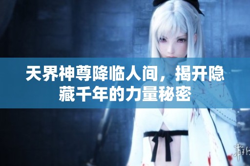 天界神尊降临人间，揭开隐藏千年的力量秘密