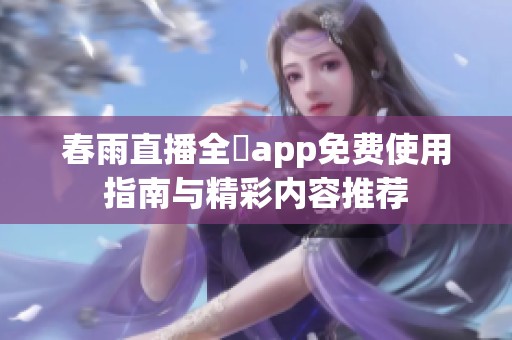 春雨直播全婐app免费使用指南与精彩内容推荐
