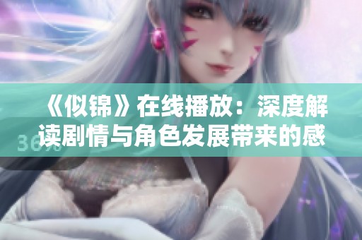 《似锦》在线播放：深度解读剧情与角色发展带来的感人故事