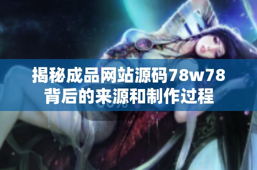 揭秘成品网站源码78w78背后的来源和制作过程