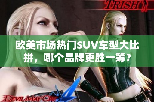 欧美市场热门SUV车型大比拼，哪个品牌更胜一筹？