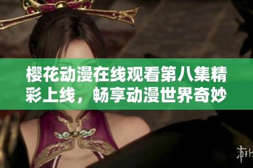 樱花动漫在线观看第八集精彩上线，畅享动漫世界奇妙旅程