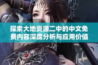 探索大地资源二中的中文免费内容深度分析与应用价值解读