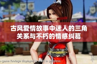 古风爱情故事中迷人的三角关系与不朽的情感纠葛
