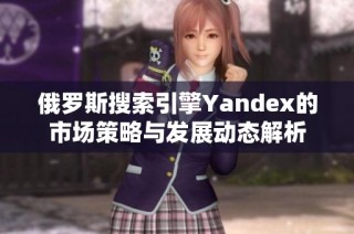俄罗斯搜索引擎Yandex的市场策略与发展动态解析
