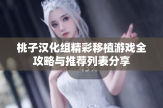 桃子汉化组精彩移植游戏全攻略与推荐列表分享