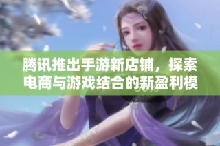 腾讯推出手游新店铺，探索电商与游戏结合的新盈利模式
