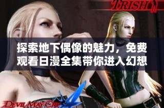 探索地下偶像的魅力，免费观看日漫全集带你进入幻想世界