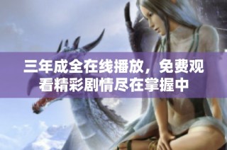 三年成全在线播放，免费观看精彩剧情尽在掌握中