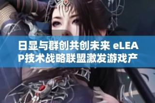 日显与群创共创未来 eLEAP技术战略联盟激发游戏产业热议