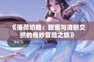 《薄荷奶糖：甜蜜与清新交织的奇妙冒险之旅》