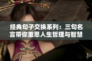 经典句子交换系列：三句名言带你重思人生哲理与智慧