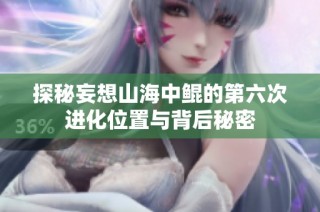探秘妄想山海中鲲的第六次进化位置与背后秘密