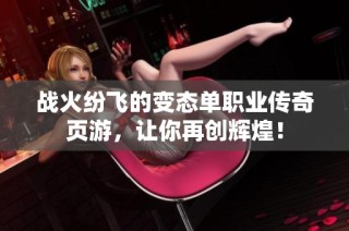 战火纷飞的变态单职业传奇页游，让你再创辉煌！