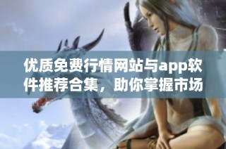 优质免费行情网站与app软件推荐合集，助你掌握市场动态与信息
