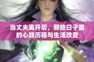 当丈夫离开后，那些日子里的心路历程与生活改变