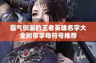 霸气侧漏的王者英雄名字大全附带字母符号推荐