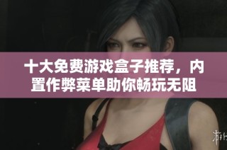 十大免费游戏盒子推荐，内置作弊菜单助你畅玩无阻
