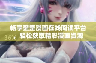 畅享歪歪漫画在线阅读平台，轻松获取精彩漫画资源