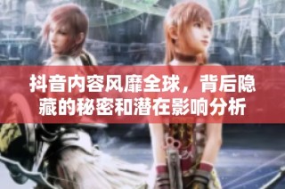 抖音内容风靡全球，背后隐藏的秘密和潜在影响分析