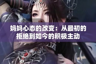 妈妈心态的改变：从最初的拒绝到如今的积极主动