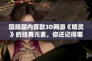回顾国内首款3D网游《精灵》的经典元素，你还记得哪些？
