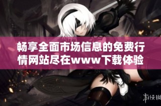 畅享全面市场信息的免费行情网站尽在www下载体验