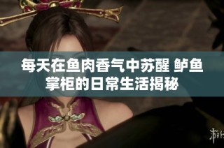 每天在鱼肉香气中苏醒 鲈鱼掌柜的日常生活揭秘