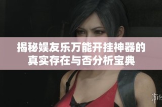 揭秘娱友乐万能开挂神器的真实存在与否分析宝典