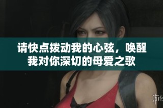请快点拨动我的心弦，唤醒我对你深切的母爱之歌