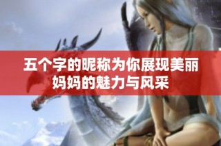 五个字的昵称为你展现美丽妈妈的魅力与风采